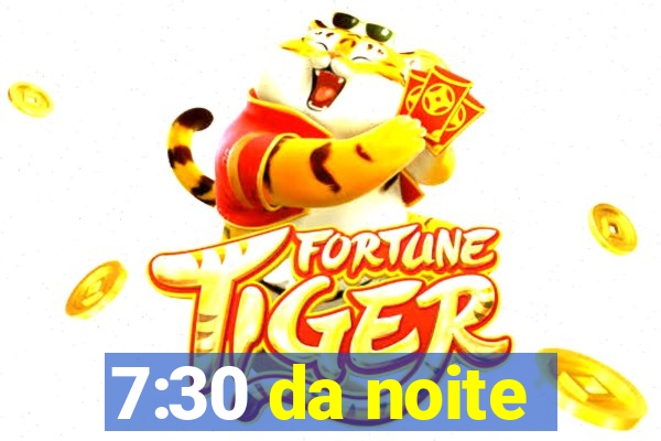 7:30 da noite